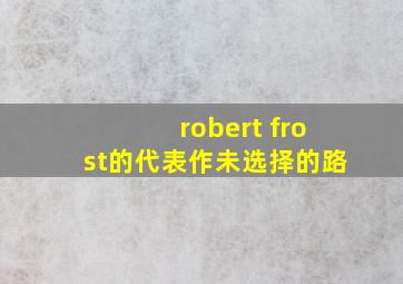 robert frost的代表作未选择的路